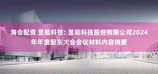 海会配资 昱能科技: 昱能科技股份有限公司2024年年度股东大会会议材料内容摘要